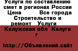 Услуги по составлению смет в регионах России › Цена ­ 500 - Все города Строительство и ремонт » Услуги   . Калужская обл.,Калуга г.